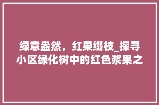 绿意盎然，红果缀枝_探寻小区绿化树中的红色浆果之谜