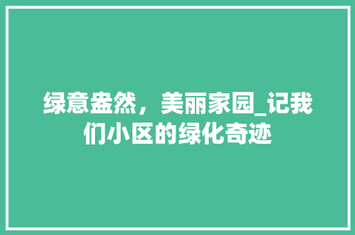 绿意盎然，美丽家园_记我们小区的绿化奇迹