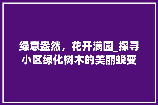 绿意盎然，花开满园_探寻小区绿化树木的美丽蜕变