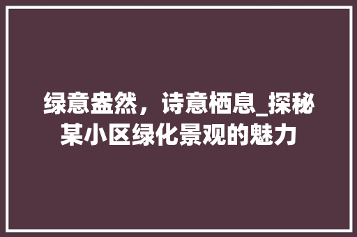 绿意盎然，诗意栖息_探秘某小区绿化景观的魅力