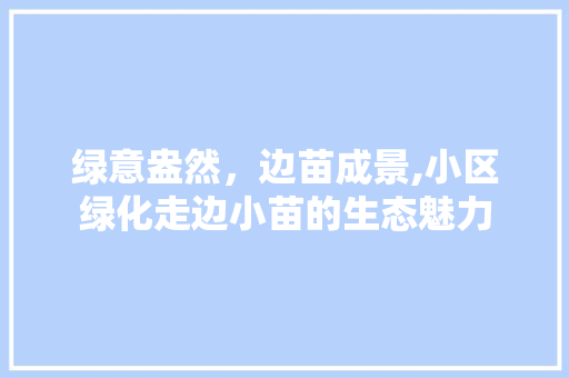 绿意盎然，边苗成景,小区绿化走边小苗的生态魅力