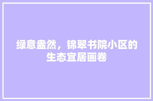 绿意盎然，锦翠书院小区的生态宜居画卷