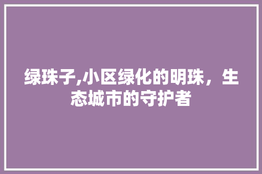 绿珠子,小区绿化的明珠，生态城市的守护者