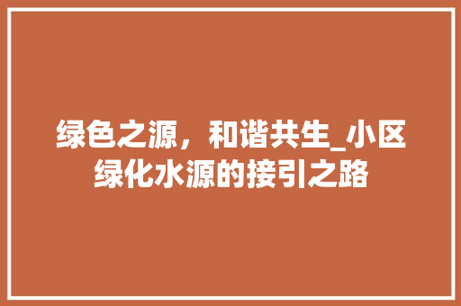 绿色之源，和谐共生_小区绿化水源的接引之路