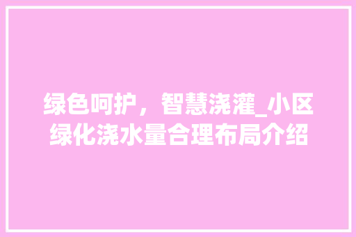 绿色呵护，智慧浇灌_小区绿化浇水量合理布局介绍