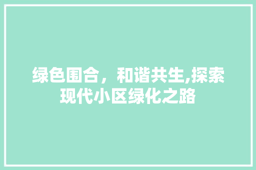 绿色围合，和谐共生,探索现代小区绿化之路