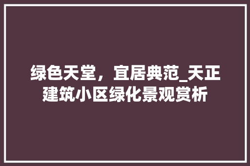 绿色天堂，宜居典范_天正建筑小区绿化景观赏析