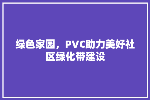 绿色家园，PVC助力美好社区绿化带建设