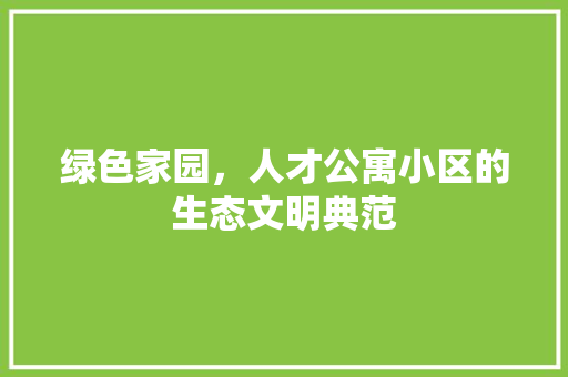 绿色家园，人才公寓小区的生态文明典范