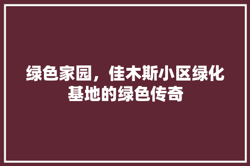 绿色家园，佳木斯小区绿化基地的绿色传奇