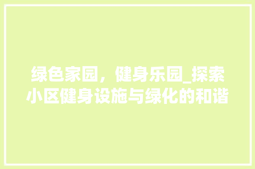绿色家园，健身乐园_探索小区健身设施与绿化的和谐共生