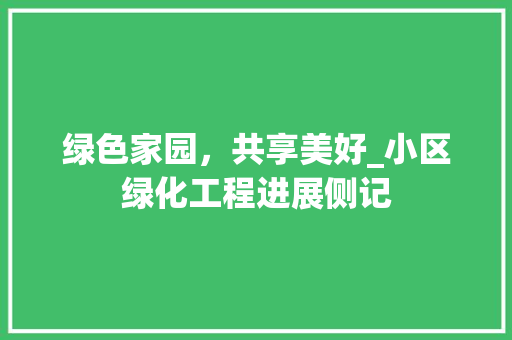 绿色家园，共享美好_小区绿化工程进展侧记