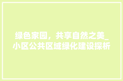 绿色家园，共享自然之美_小区公共区域绿化建设探析