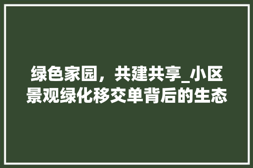 绿色家园，共建共享_小区景观绿化移交单背后的生态意义