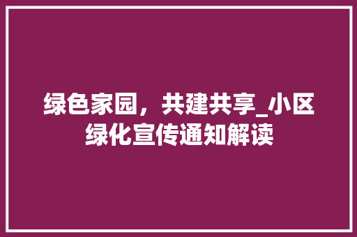 绿色家园，共建共享_小区绿化宣传通知解读