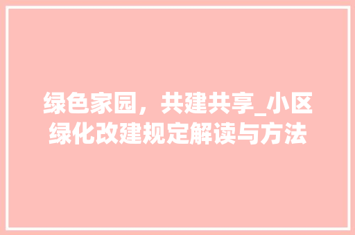 绿色家园，共建共享_小区绿化改建规定解读与方法