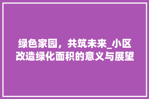 绿色家园，共筑未来_小区改造绿化面积的意义与展望