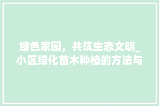 绿色家园，共筑生态文明_小区绿化苗木种植的方法与思考