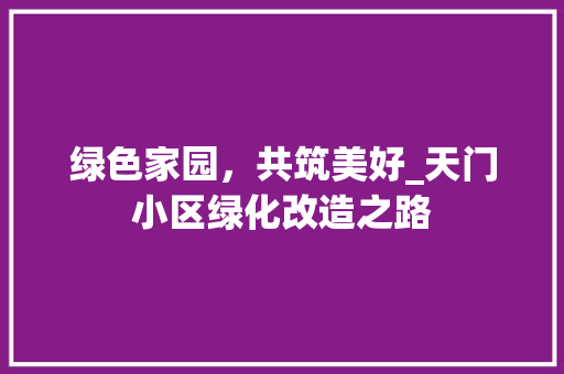 绿色家园，共筑美好_天门小区绿化改造之路