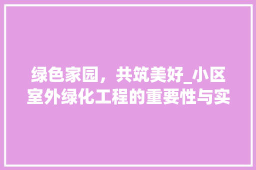 绿色家园，共筑美好_小区室外绿化工程的重要性与实施步骤