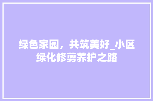 绿色家园，共筑美好_小区绿化修剪养护之路