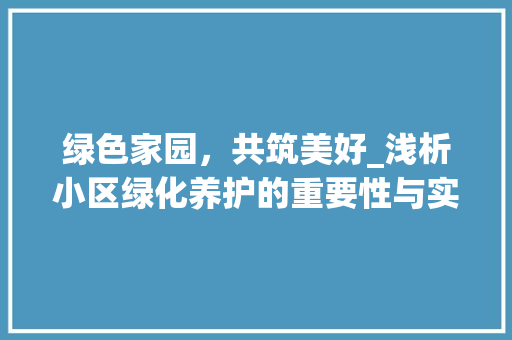 绿色家园，共筑美好_浅析小区绿化养护的重要性与实施步骤