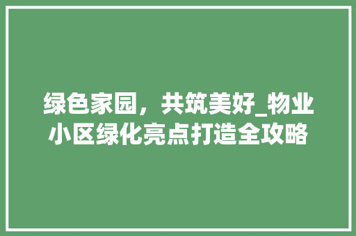 绿色家园，共筑美好_物业小区绿化亮点打造全攻略