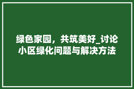 绿色家园，共筑美好_讨论小区绿化问题与解决方法