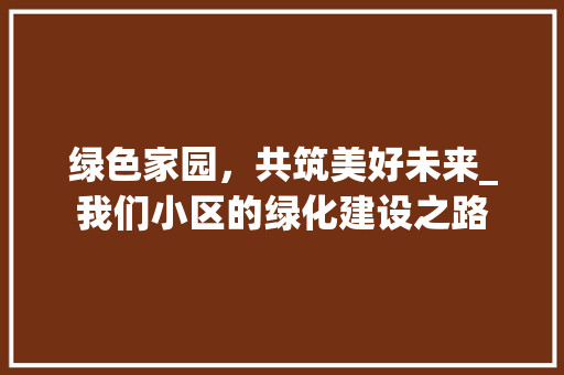 绿色家园，共筑美好未来_我们小区的绿化建设之路