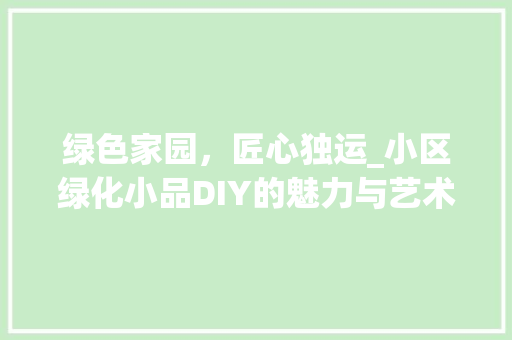 绿色家园，匠心独运_小区绿化小品DIY的魅力与艺术