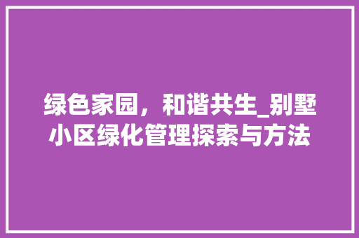 绿色家园，和谐共生_别墅小区绿化管理探索与方法