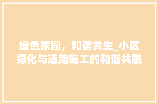 绿色家园，和谐共生_小区绿化与道路施工的和谐共融之路