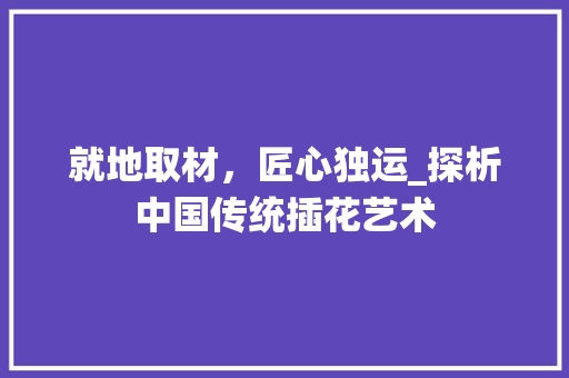 就地取材，匠心独运_探析中国传统插花艺术