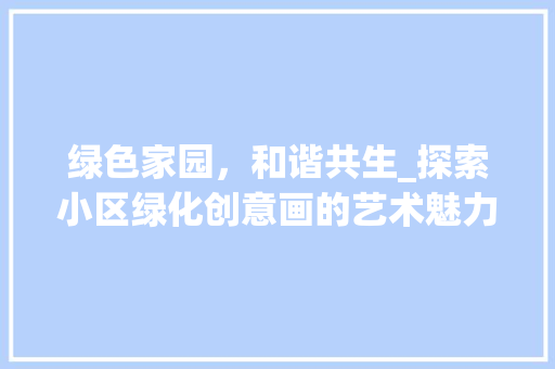 绿色家园，和谐共生_探索小区绿化创意画的艺术魅力