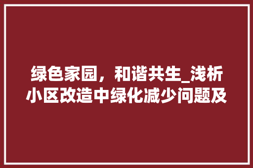 绿色家园，和谐共生_浅析小区改造中绿化减少问题及对策