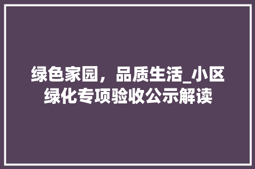 绿色家园，品质生活_小区绿化专项验收公示解读