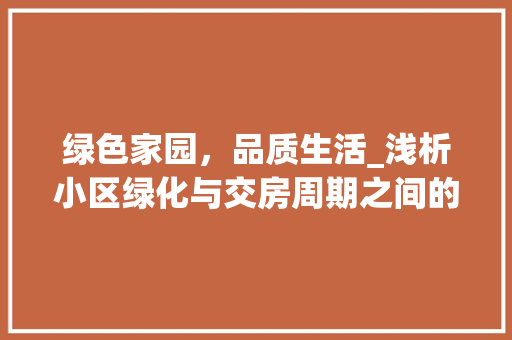 绿色家园，品质生活_浅析小区绿化与交房周期之间的关系