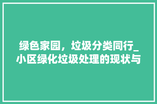绿色家园，垃圾分类同行_小区绿化垃圾处理的现状与思考