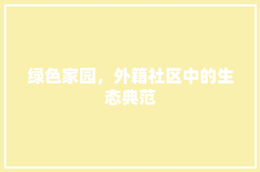 绿色家园，外籍社区中的生态典范