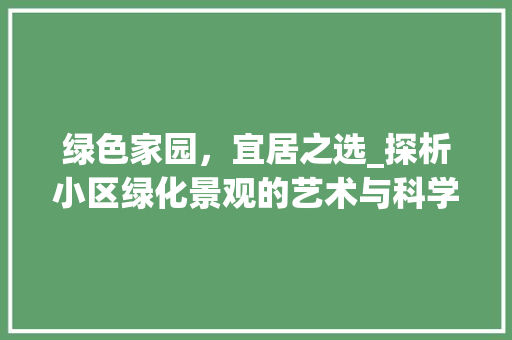 绿色家园，宜居之选_探析小区绿化景观的艺术与科学