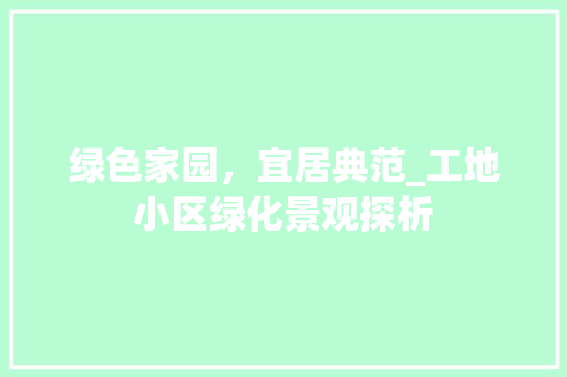 绿色家园，宜居典范_工地小区绿化景观探析