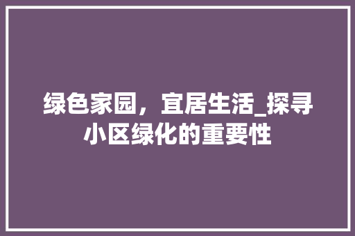 绿色家园，宜居生活_探寻小区绿化的重要性
