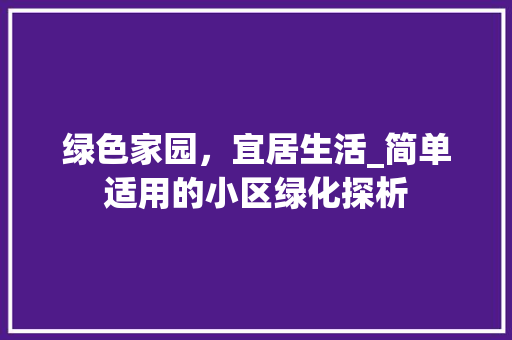 绿色家园，宜居生活_简单适用的小区绿化探析