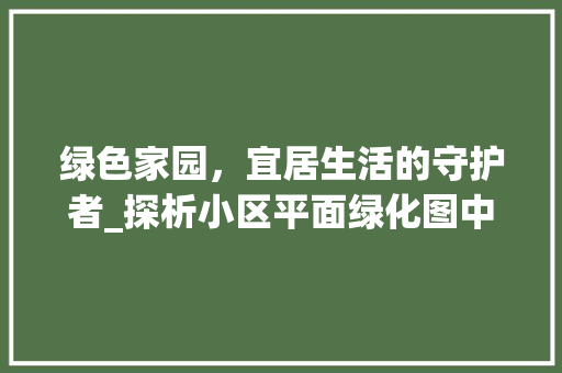 绿色家园，宜居生活的守护者_探析小区平面绿化图中的生态智慧