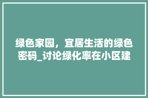 绿色家园，宜居生活的绿色密码_讨论绿化率在小区建设中的重要性