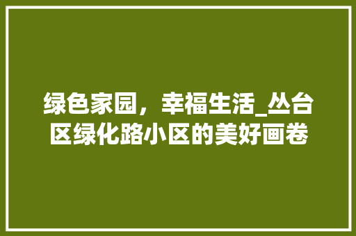 绿色家园，幸福生活_丛台区绿化路小区的美好画卷
