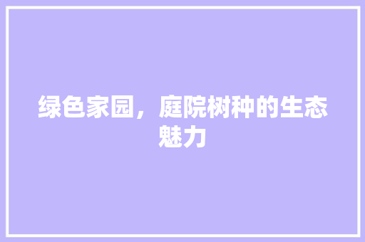 绿色家园，庭院树种的生态魅力