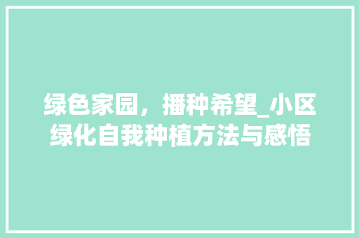 绿色家园，播种希望_小区绿化自我种植方法与感悟