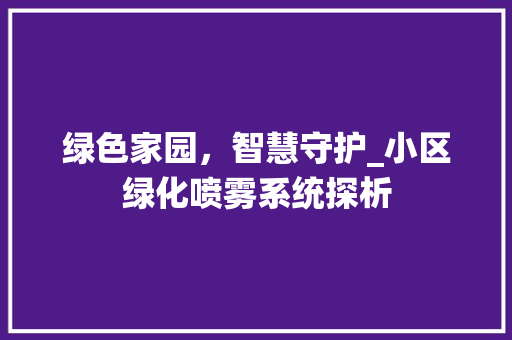绿色家园，智慧守护_小区绿化喷雾系统探析
