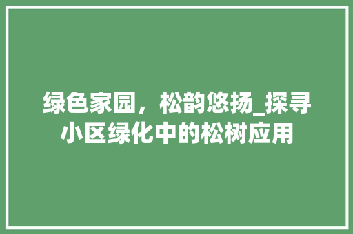 绿色家园，松韵悠扬_探寻小区绿化中的松树应用